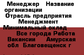 Менеджер › Название организации ­ Burger King › Отрасль предприятия ­ Менеджмент › Минимальный оклад ­ 25 000 - Все города Работа » Вакансии   . Амурская обл.,Благовещенск г.